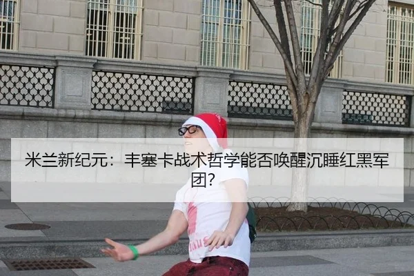 米兰新纪元：丰塞卡战术哲学能否唤醒沉睡红黑军团？