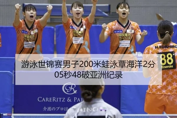 游泳世锦赛男子200米蛙泳覃海洋2分05秒48破亚洲纪录